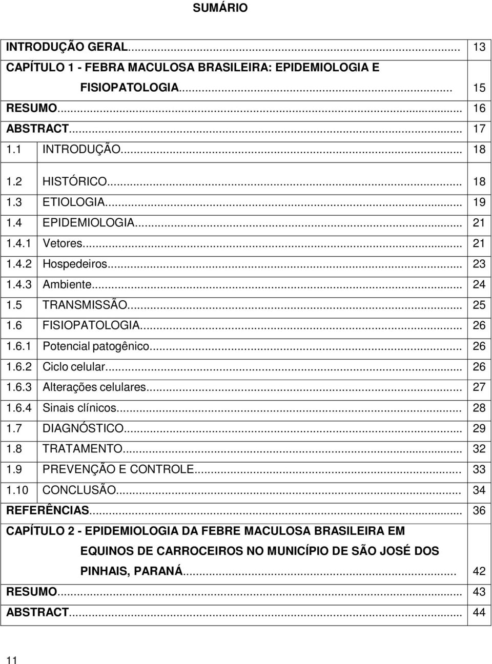 .. 26 1.6.3 Alterações celulares... 27 1.6.4 Sinais clínicos... 28 1.7 DIAGNÓSTICO... 29 1.8 TRATAMENTO... 32 1.9 PREVENÇÃO E CONTROLE... 33 1.10 CONCLUSÃO... 34 REFERÊNCIAS.