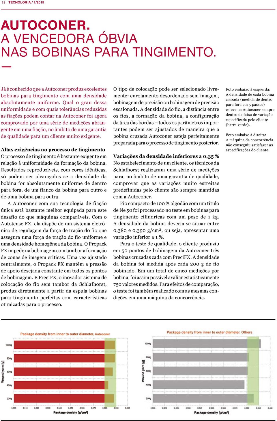 garantia de qualidade para um cliente muito exigente. Altas exigências no processo de tingimento O processo de tingimento é bastante exigente em relação à uniformidade da formação da bobina.