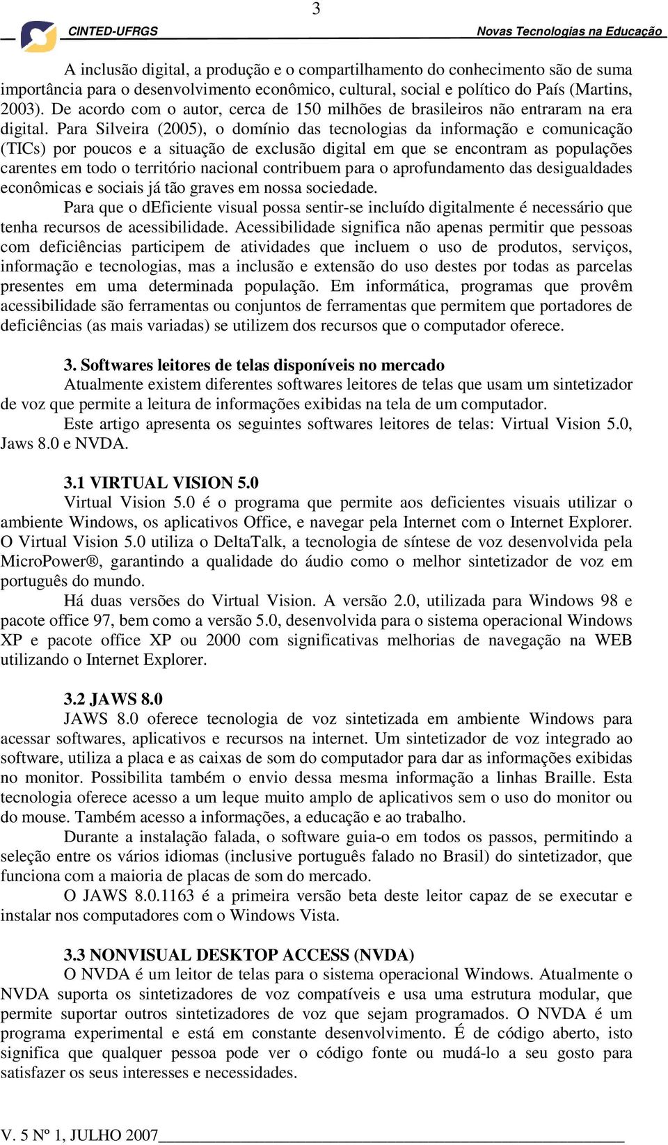 Para Silveira (2005), o domínio das tecnologias da informação e comunicação (TICs) por poucos e a situação de exclusão digital em que se encontram as populações carentes em todo o território nacional