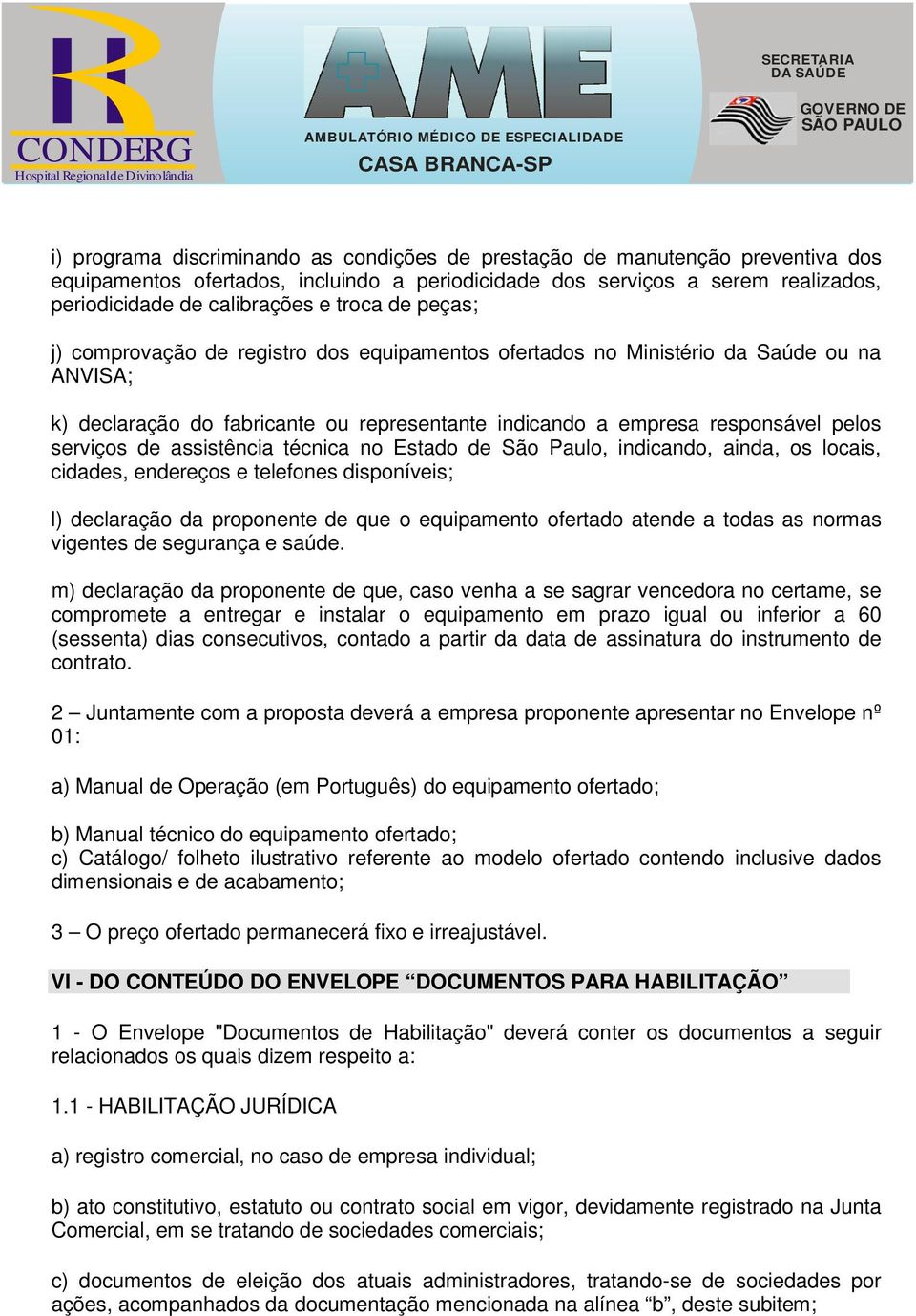 de assistência técnica no Estado de São Paulo, indicando, ainda, os locais, cidades, endereços e telefones disponíveis; l) declaração da proponente de que o equipamento ofertado atende a todas as