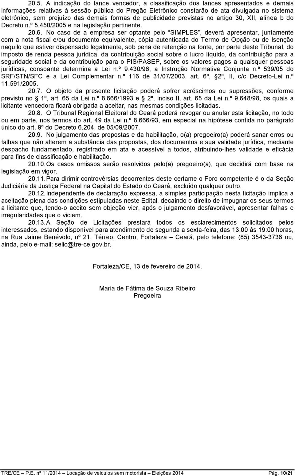 No caso de a empresa ser optante pelo SIMPLES, deverá apresentar, juntamente com a nota fiscal e/ou documento equivalente, cópia autenticada do Termo de Opção ou de Isenção naquilo que estiver