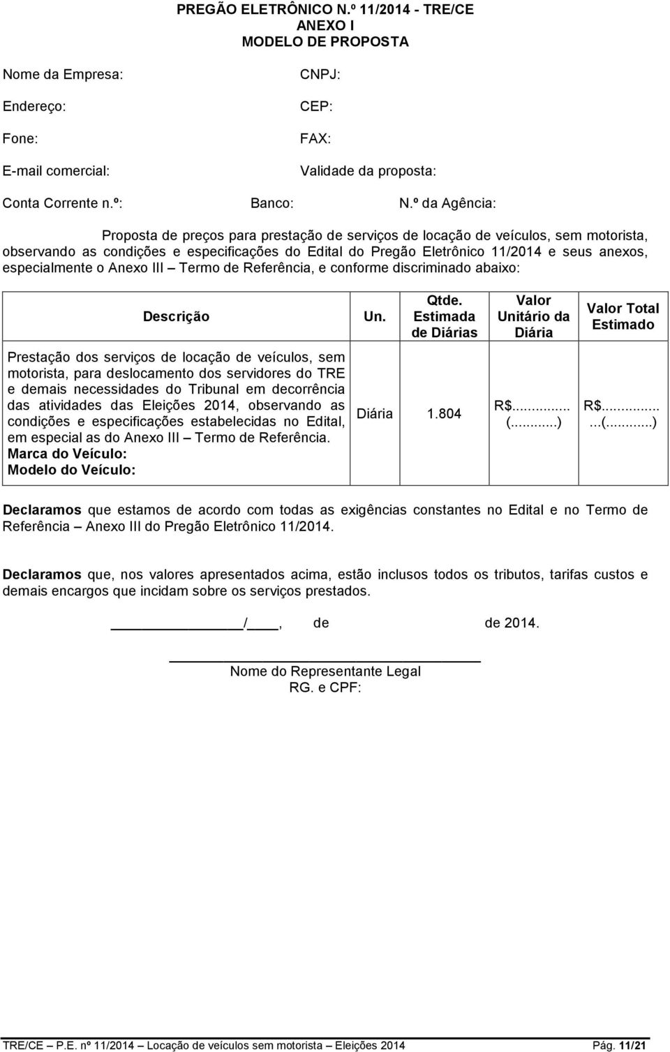 especialmente o Anexo III Termo de Referência, e conforme discriminado abaixo: Descrição Un. Qtde.