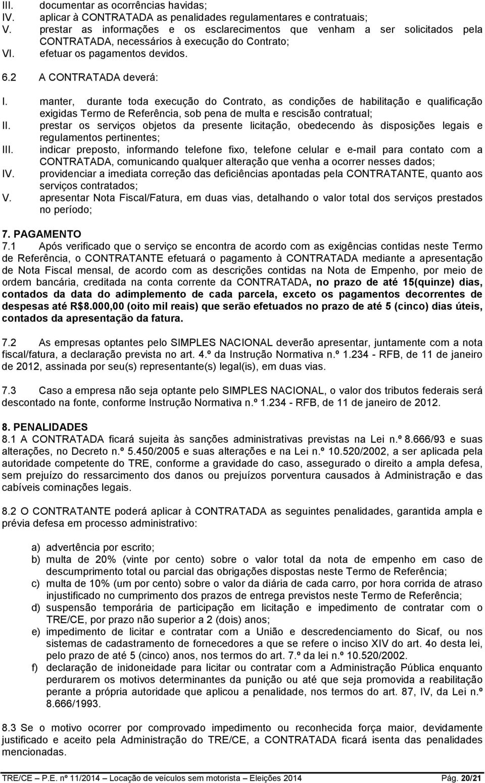 manter, durante toda execução do Contrato, as condições de habilitação e qualificação exigidas Termo de Referência, sob pena de multa e rescisão contratual; II.