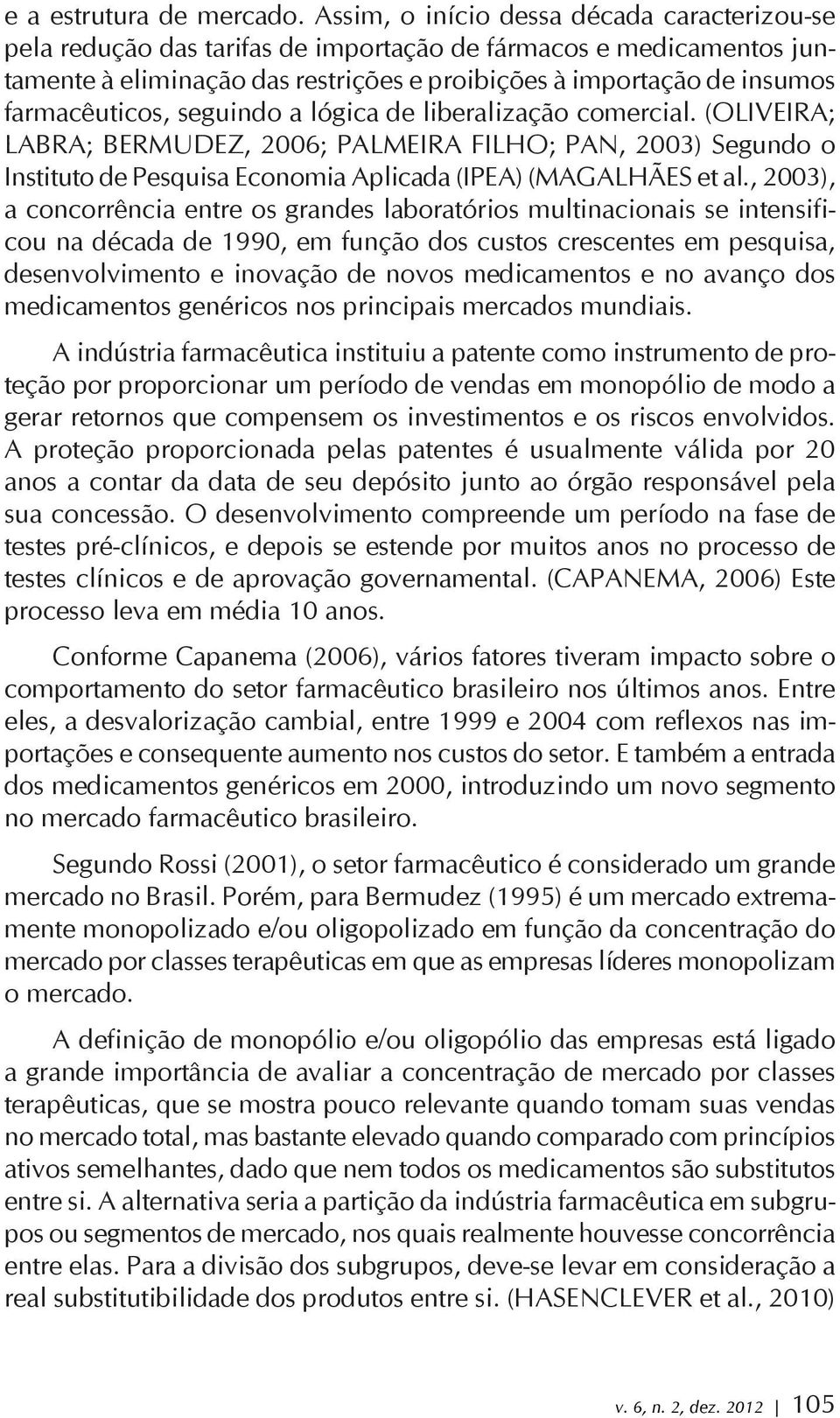 farmacêuticos, seguindo a lógica de liberalização comercial. (OLIVEIRA; LABRA; BERMUDEZ, 2006; PALMEIRA FILHO; PAN, 2003) Segundo o Instituto de Pesquisa Economia Aplicada (IPEA) (MAGALHÃES et al.