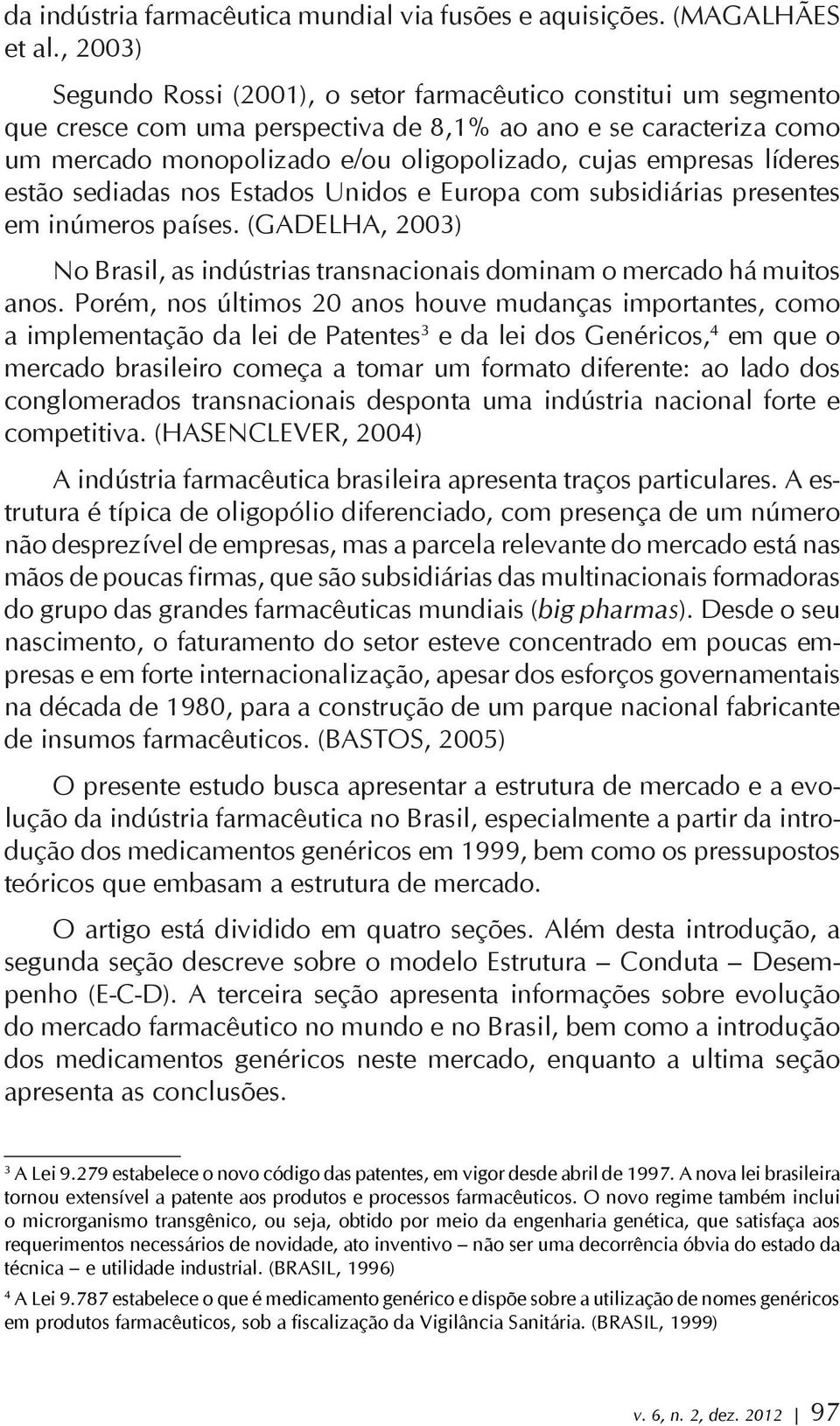 líderes estão sediadas nos Estados Unidos e Europa com subsidiárias presentes em inúmeros países. (GADELHA, 2003) No Brasil, as indústrias transnacionais dominam o mercado há muitos anos.