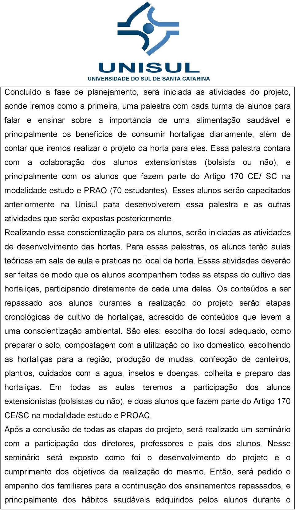 Essa palestra contara com a colaboração dos alunos extensionistas (bolsista ou não), e principalmente com os alunos que fazem parte do Artigo 170 CE/ SC na modalidade estudo e PRAO (70 estudantes).