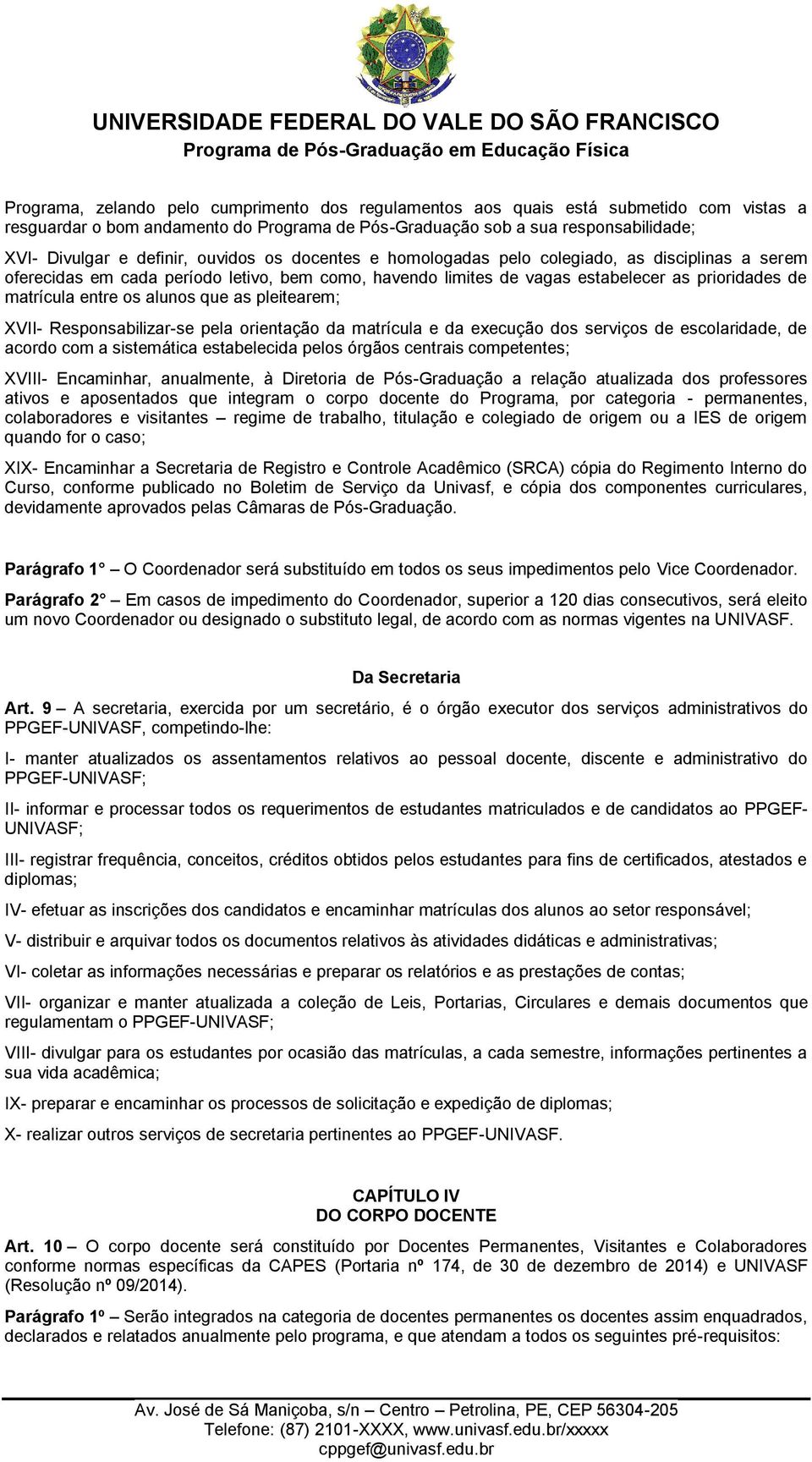 que as pleitearem; XVII- Responsabilizar-se pela orientação da matrícula e da execução dos serviços de escolaridade, de acordo com a sistemática estabelecida pelos órgãos centrais competentes; XVIII-