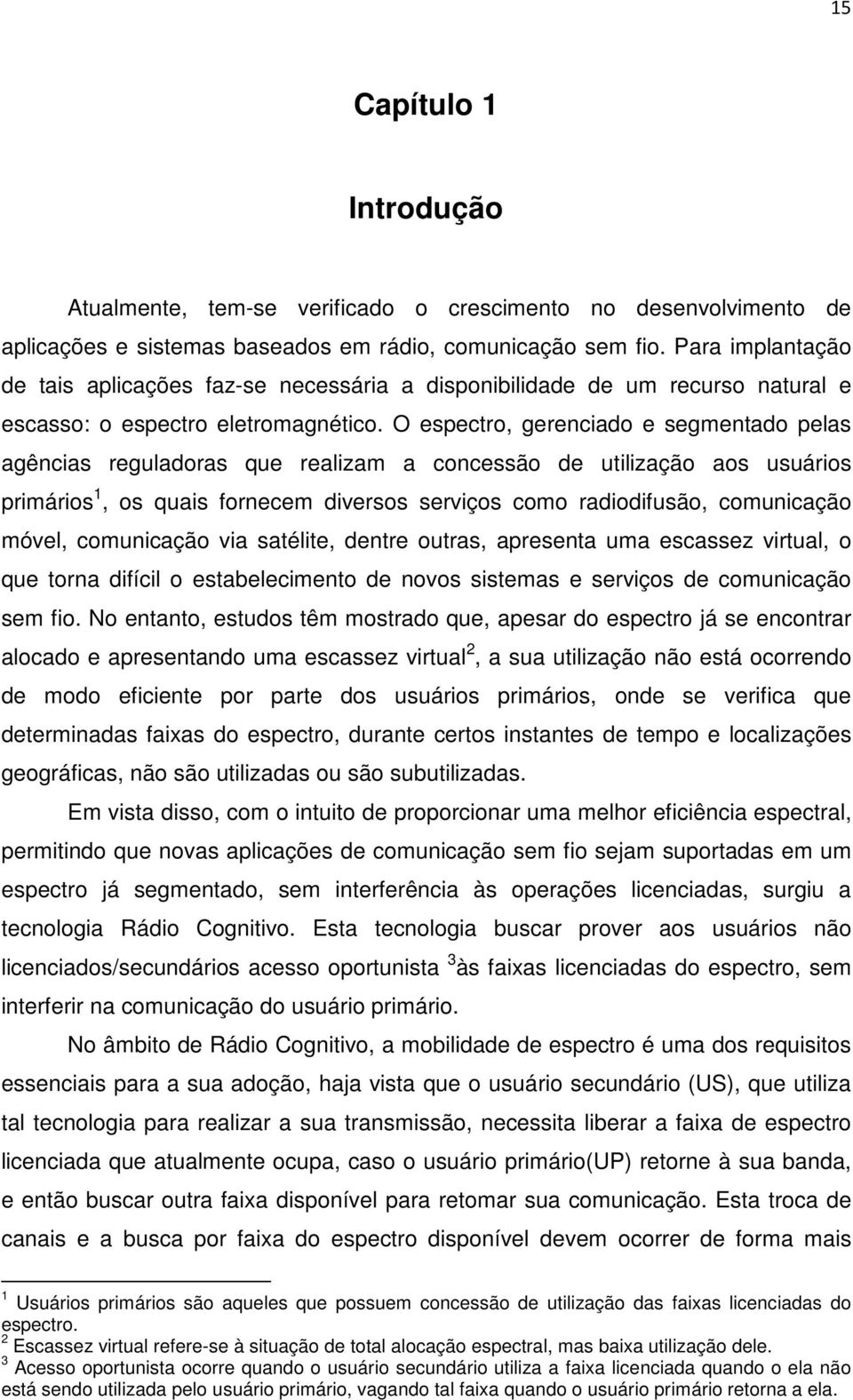 O espectro, gerenciado e segmentado pelas agências reguladoras que realizam a concessão de utilização aos usuários primários 1, os quais fornecem diversos serviços como radiodifusão, comunicação