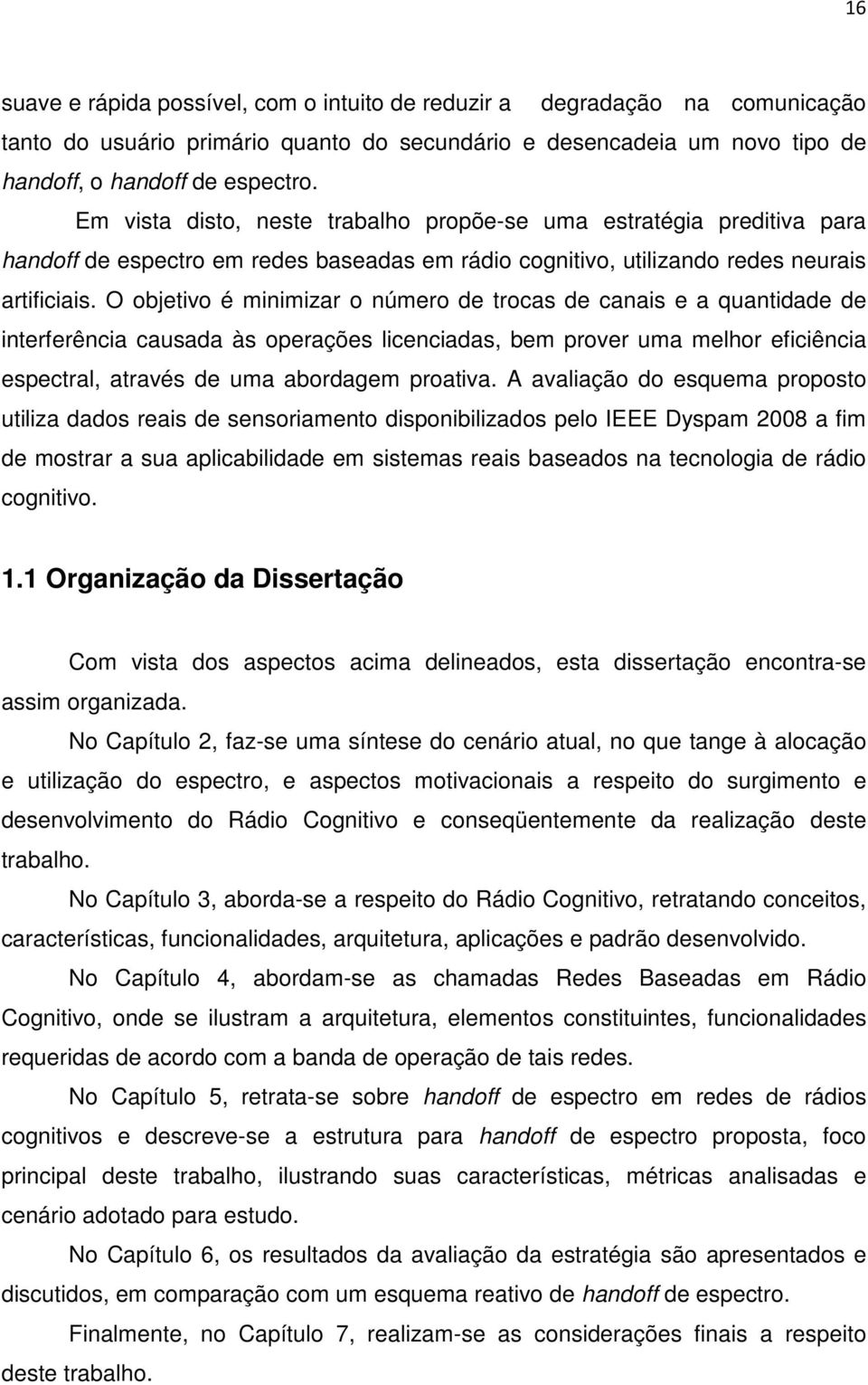 O objetivo é minimizar o número de trocas de canais e a quantidade de interferência causada às operações licenciadas, bem prover uma melhor eficiência espectral, através de uma abordagem proativa.