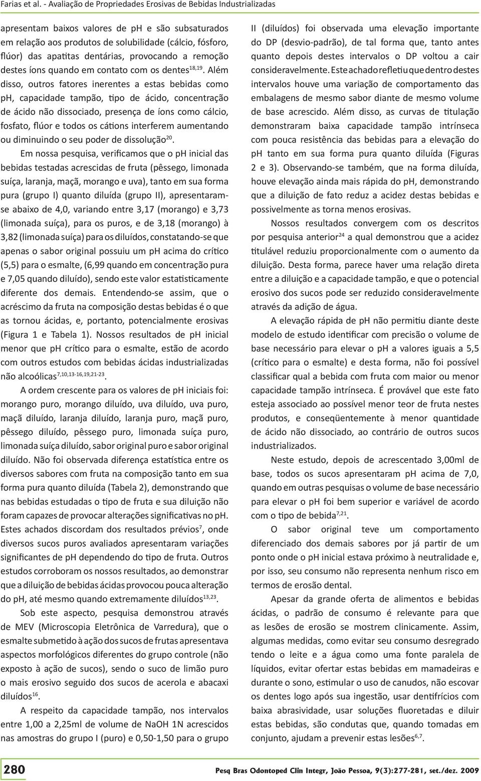 Além disso, outros fatores inerentes a estas bebidas como ph, capacidade tampão, tipo de ácido, concentração de ácido não dissociado, presença de íons como cálcio, fosfato, flúor e todos os cátions