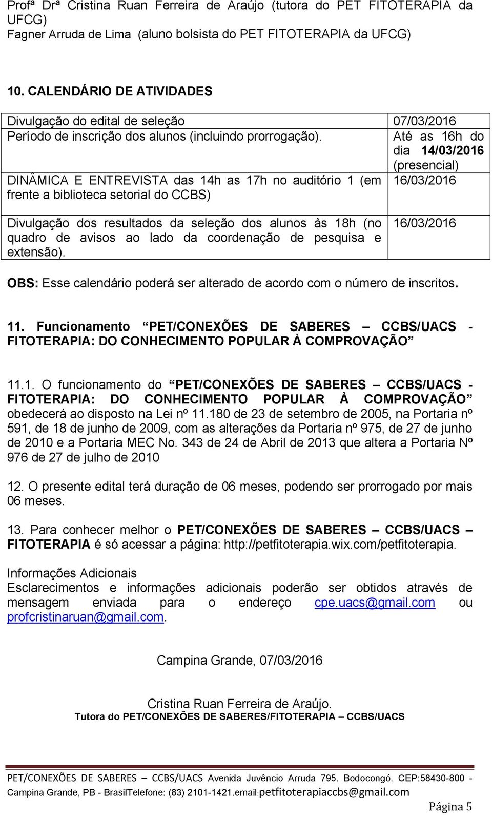 Até as 16h do dia 14/03/2016 (presencial) DINÂMICA E ENTREVISTA das 14h as 17h no auditório 1 (em 16/03/2016 frente a biblioteca setorial do CCBS) Divulgação dos resultados da seleção dos alunos às