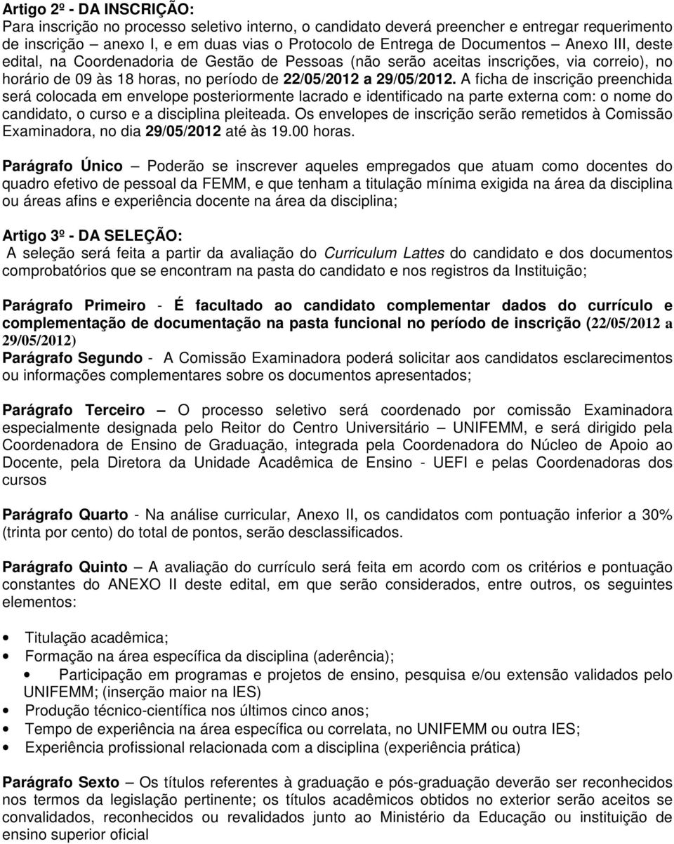 A ficha de inscrição preenchida será colocada em envelope posteriormente lacrado e identificado na parte externa com: o nome do candidato, o curso e a disciplina pleiteada.