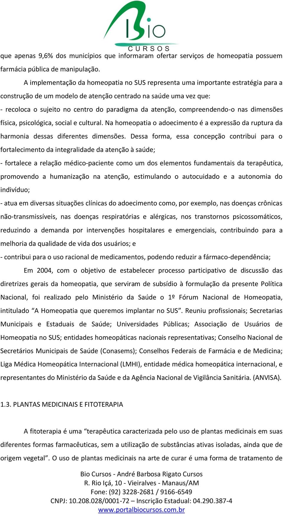 atenção, compreendendo-o nas dimensões física, psicológica, social e cultural. Na homeopatia o adoecimento é a expressão da ruptura da harmonia dessas diferentes dimensões.