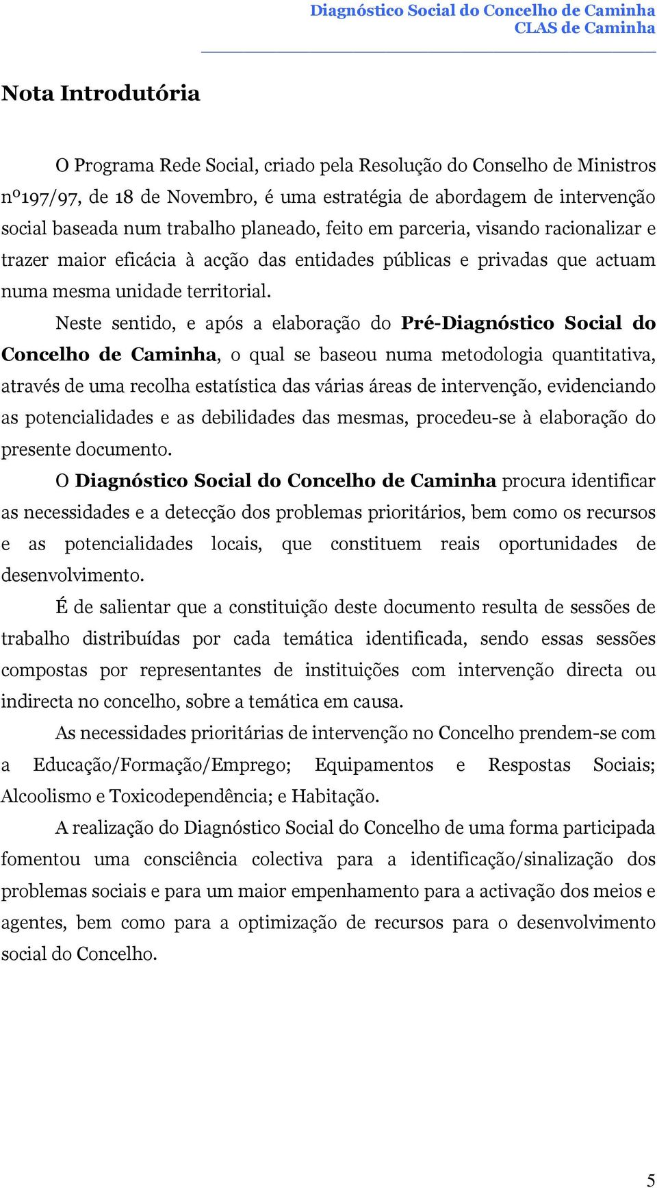 Neste sentido, e após a elaboração do Pré-Diagnóstico Social do Concelho de Caminha, o qual se baseou numa metodologia quantitativa, através de uma recolha estatística das várias áreas de