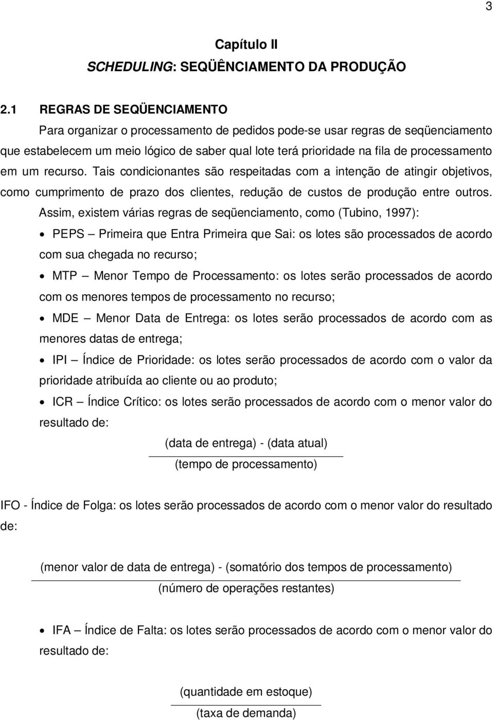 em um recurso. Tais condicionantes são respeitadas com a intenção de atingir objetivos, como cumprimento de prazo dos clientes, redução de custos de produção entre outros.