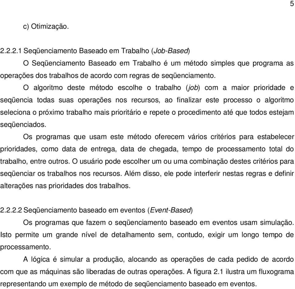 O algoritmo deste método escolhe o trabalho (job) com a maior prioridade e seqüencia todas suas operações nos recursos, ao finalizar este processo o algoritmo seleciona o próximo trabalho mais