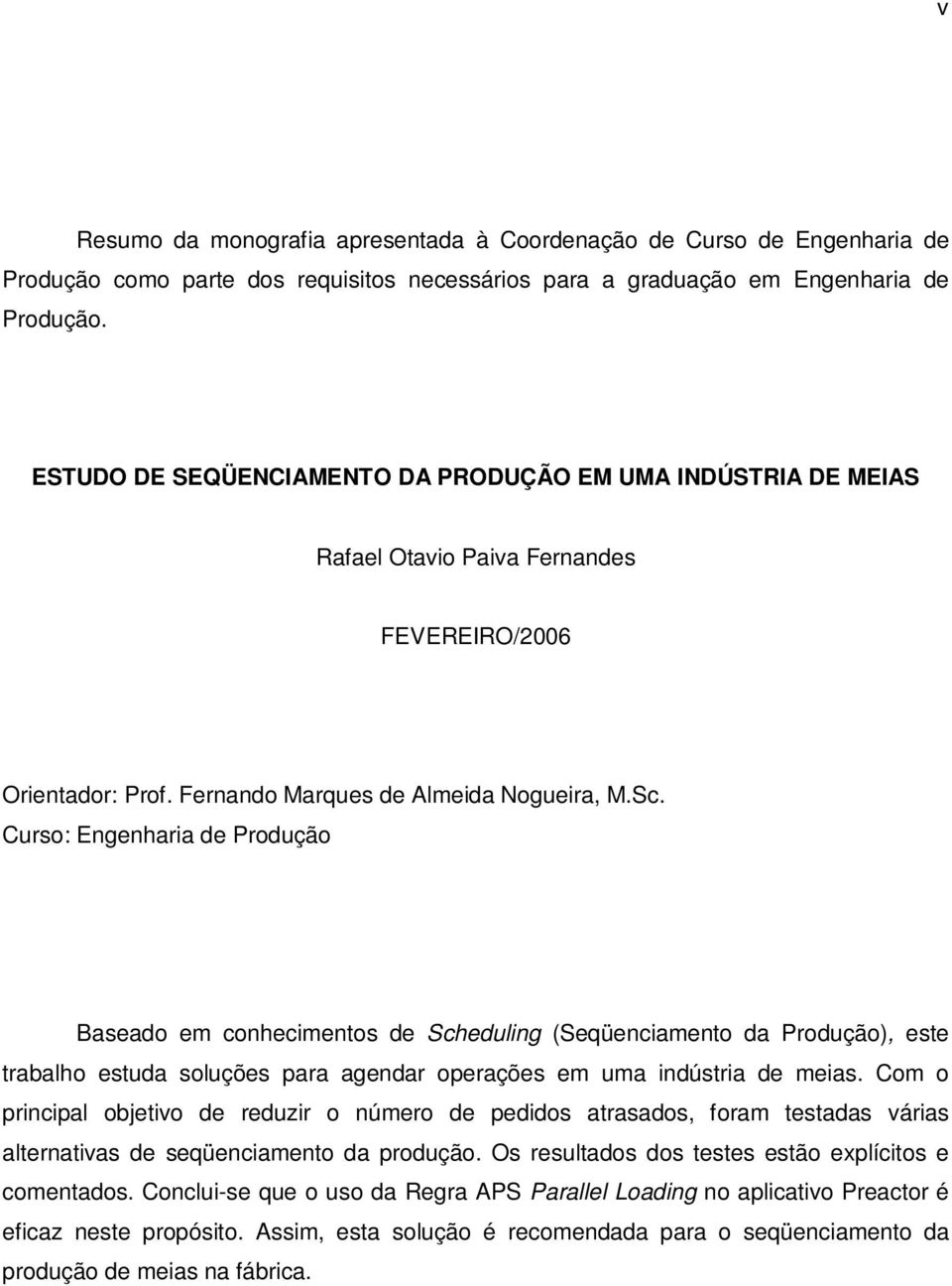 Curso: Engenharia de Produção Baseado em conhecimentos de Scheduling (Seqüenciamento da Produção), este trabalho estuda soluções para agendar operações em uma indústria de meias.