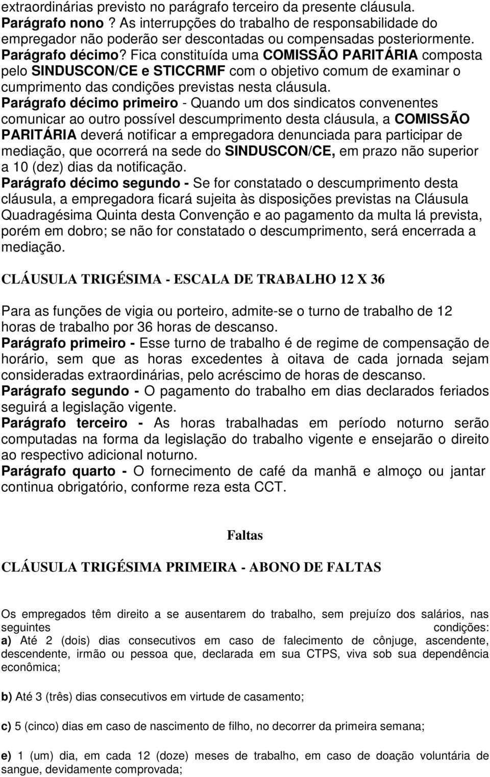 Fica constituída uma COMISSÃO PARITÁRIA composta pelo SINDUSCON/CE e STICCRMF com o objetivo comum de examinar o cumprimento das condições previstas nesta cláusula.