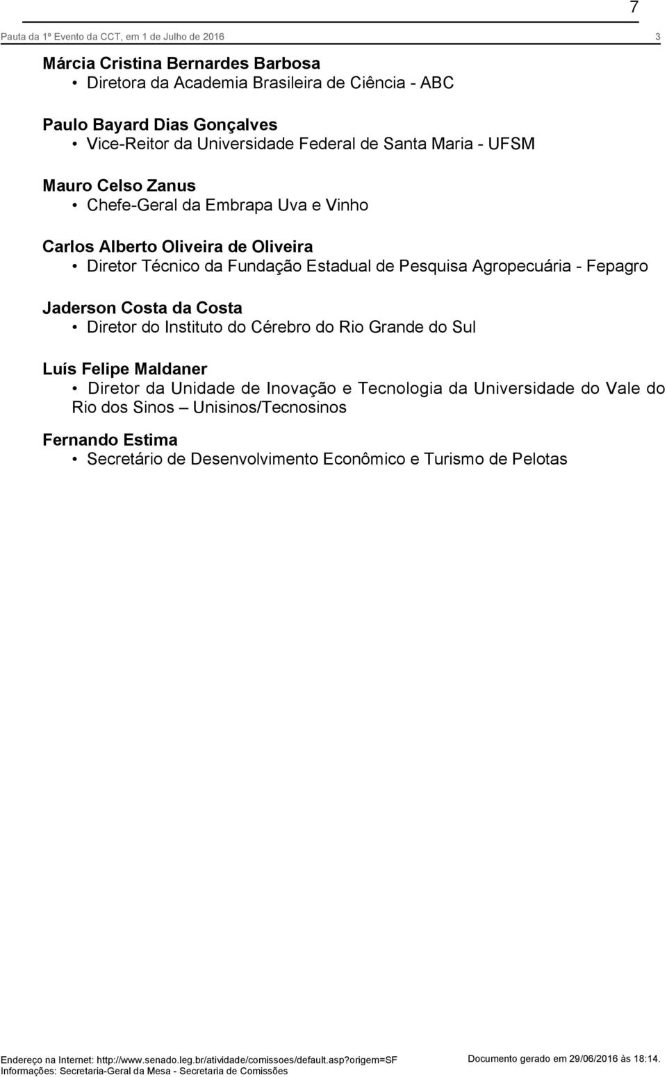 da Costa Diretor do Instituto do Cérebro do Rio Grande do Sul Luís Felipe Maldaner Diretor da Unidade de Inovação e Tecnologia da Universidade do Vale do Rio dos Sinos Unisinos/Tecnosinos Fernando