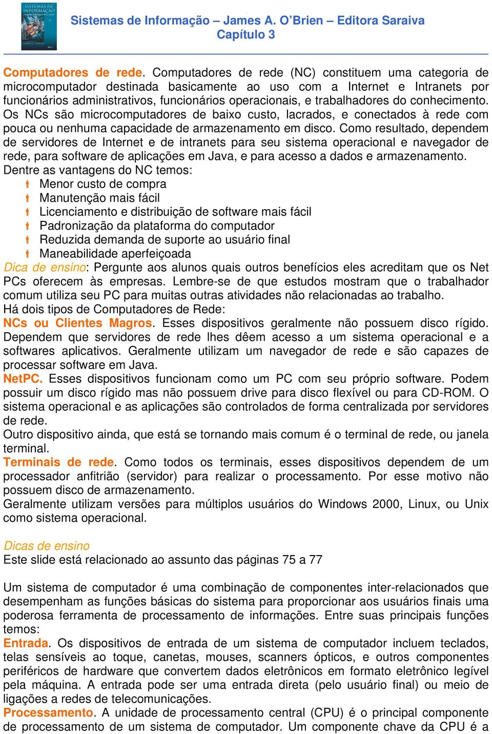 trabalhadores do conhecimento. Os NCs são microcomputadores de baixo custo, lacrados, e conectados à rede com pouca ou nenhuma capacidade de armazenamento em disco.