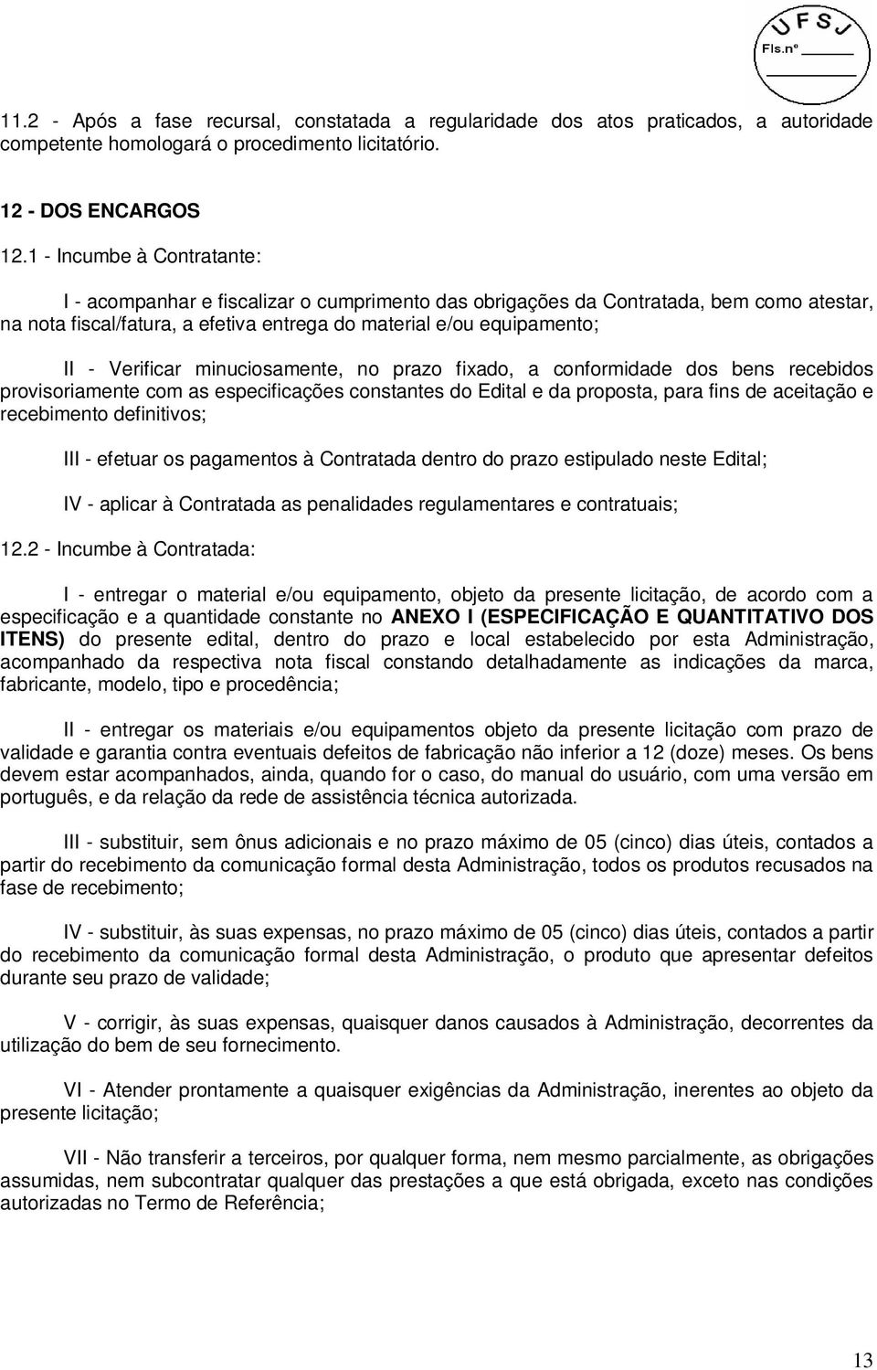 Verificar minuciosamente, no prazo fixado, a conformidade dos bens recebidos provisoriamente com as especificações constantes do Edital e da proposta, para fins de aceitação e recebimento