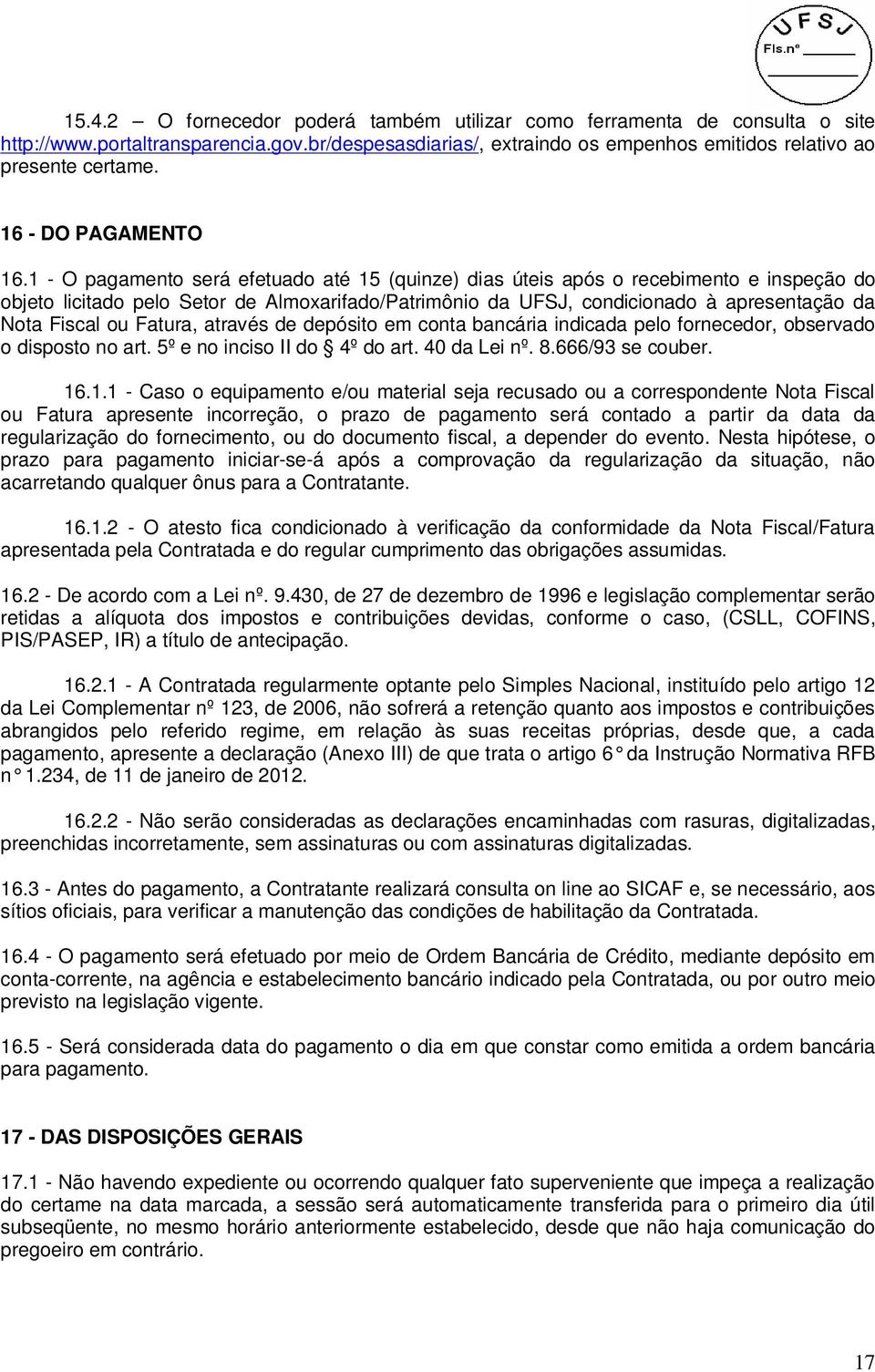 1 - O pagamento será efetuado até 15 (quinze) dias úteis após o recebimento e inspeção do objeto licitado pelo Setor de Almoxarifado/Patrimônio da UFSJ, condicionado à apresentação da Nota Fiscal ou