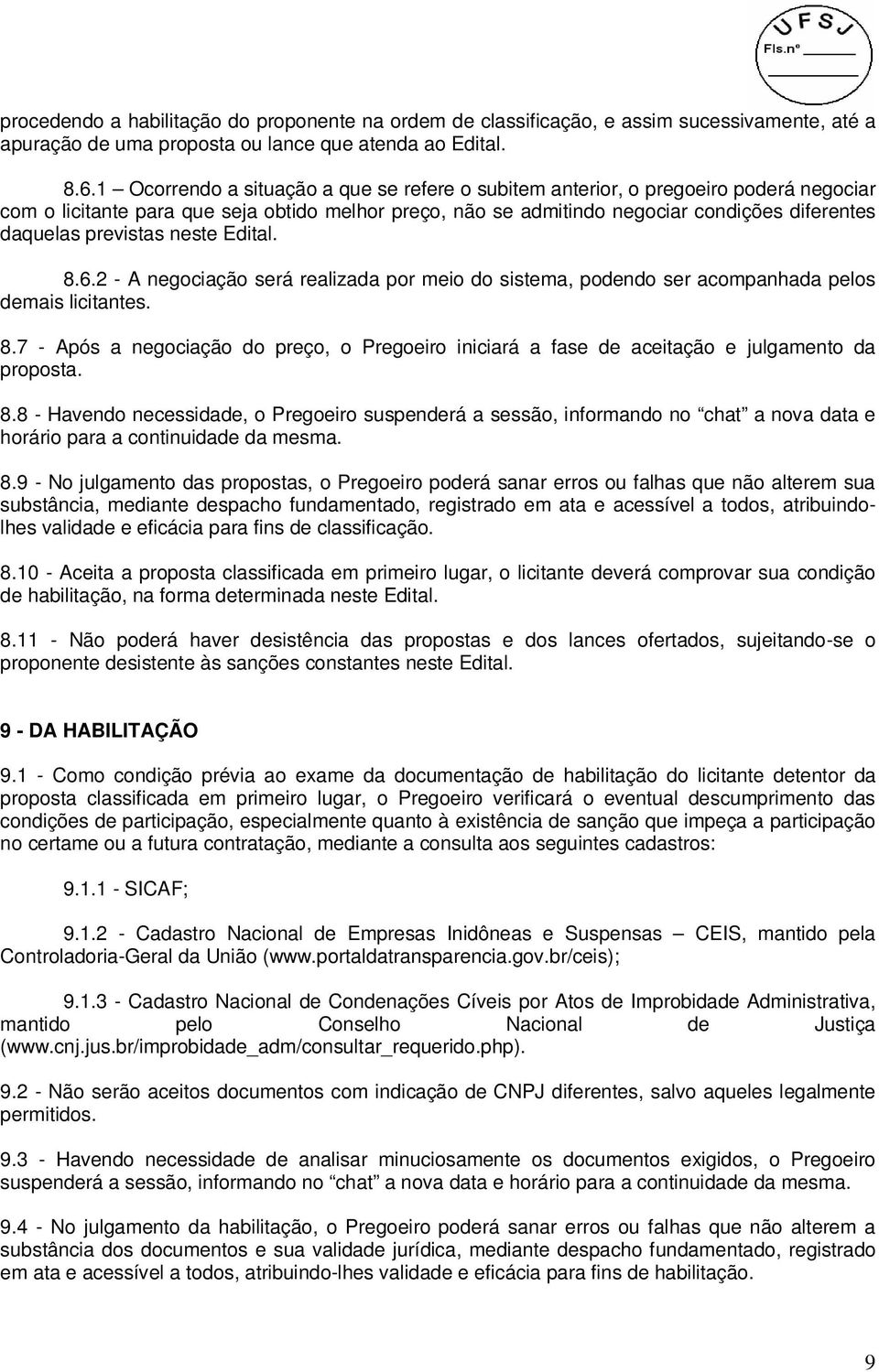 previstas neste Edital. 8.6.2 - A negociação será realizada por meio do sistema, podendo ser acompanhada pelos demais licitantes. 8.7 - Após a negociação do preço, o Pregoeiro iniciará a fase de aceitação e julgamento da proposta.