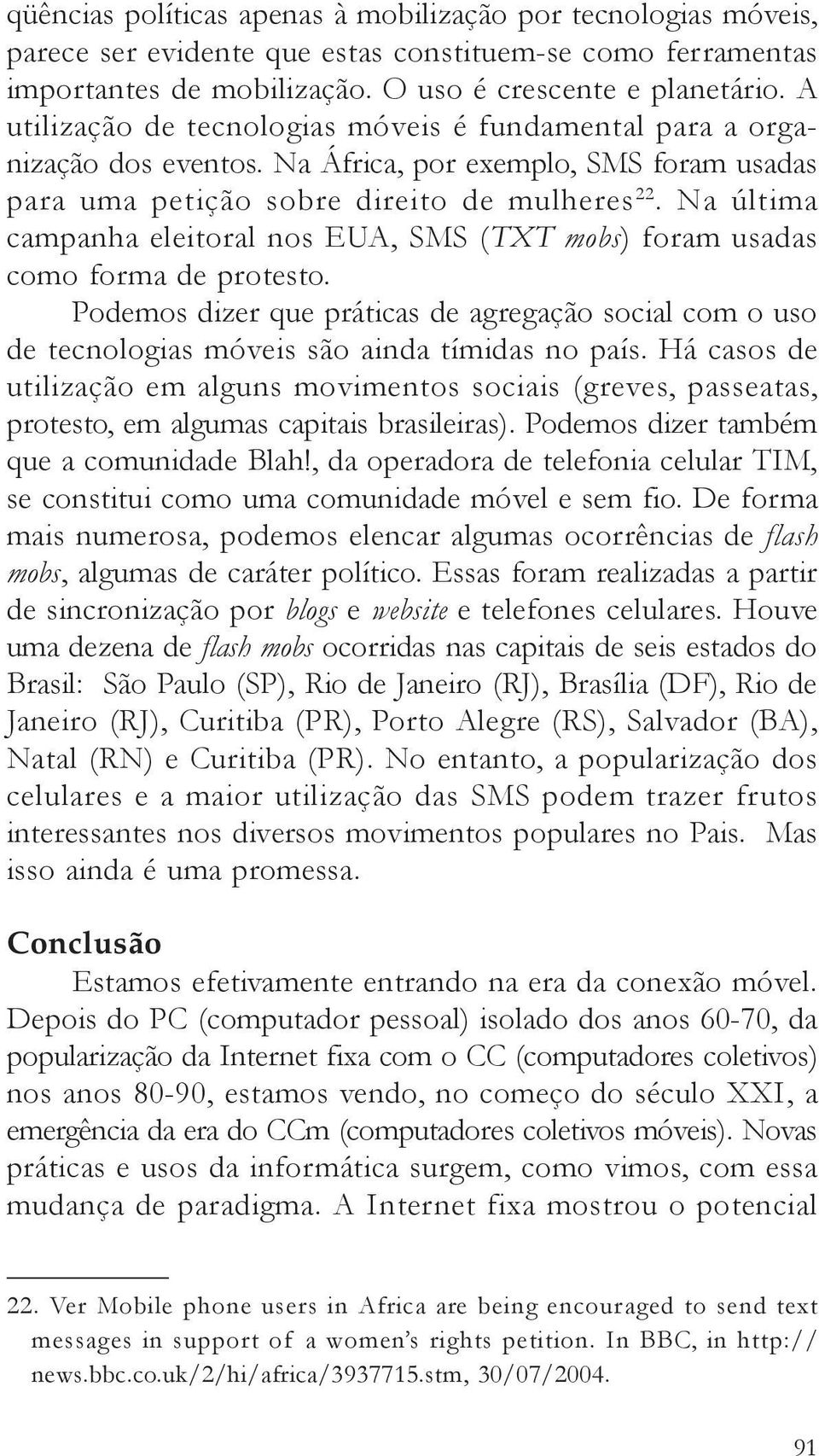 Na última campanha eleitoral nos EUA, SMS (TXT mobs) foram usadas como forma de protesto. Podemos dizer que práticas de agregação social com o uso de tecnologias móveis são ainda tímidas no país.