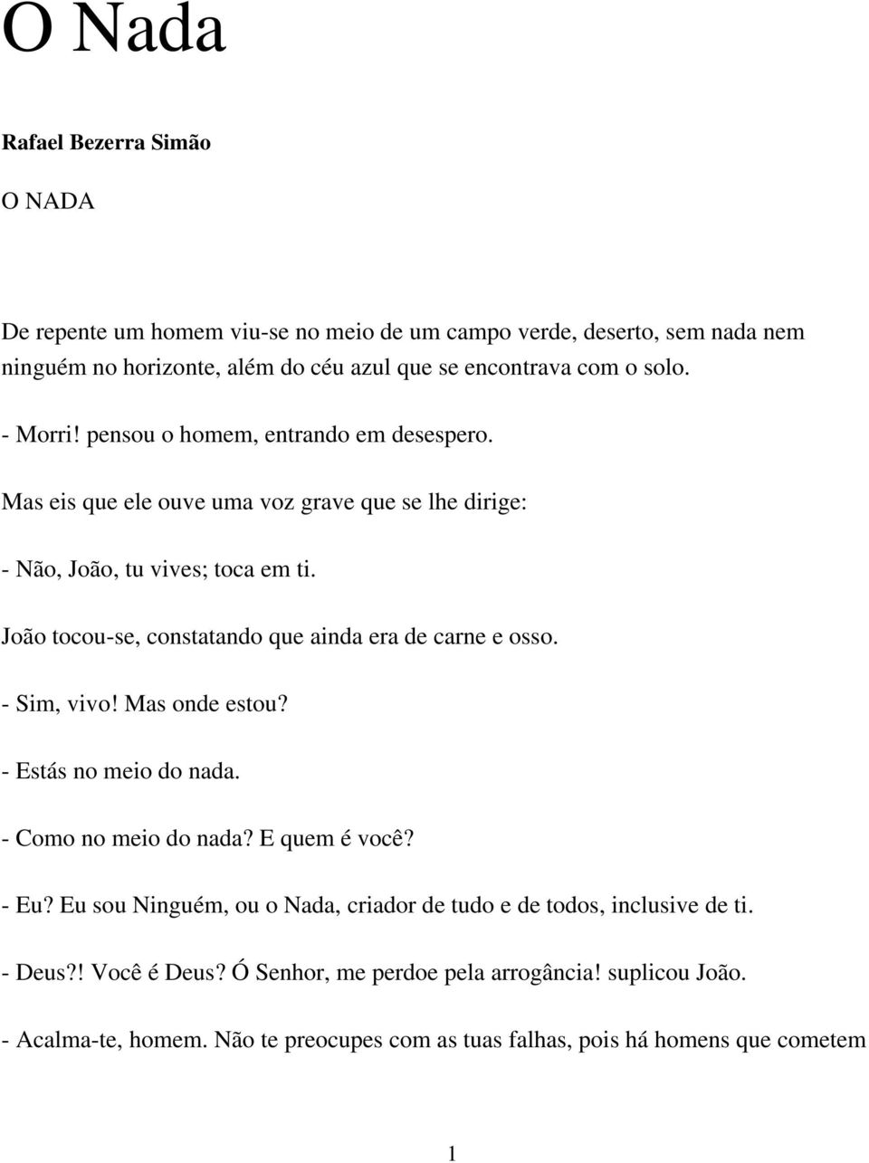 João tocou-se, constatando que ainda era de carne e osso. - Sim, vivo! Mas onde estou? - Estás no meio do nada. - Como no meio do nada? E quem é você? - Eu?