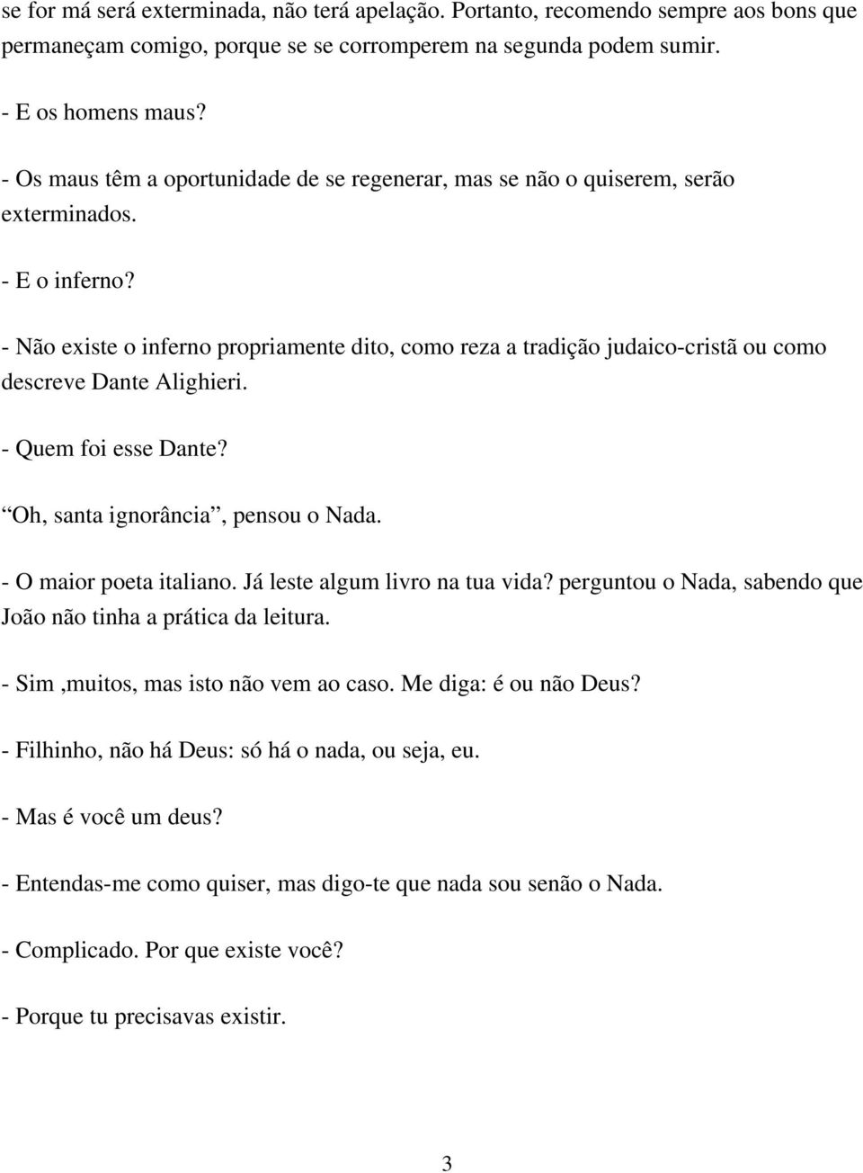 - Não existe o inferno propriamente dito, como reza a tradição judaico-cristã ou como descreve Dante Alighieri. - Quem foi esse Dante? Oh, santa ignorância, pensou o Nada. - O maior poeta italiano.