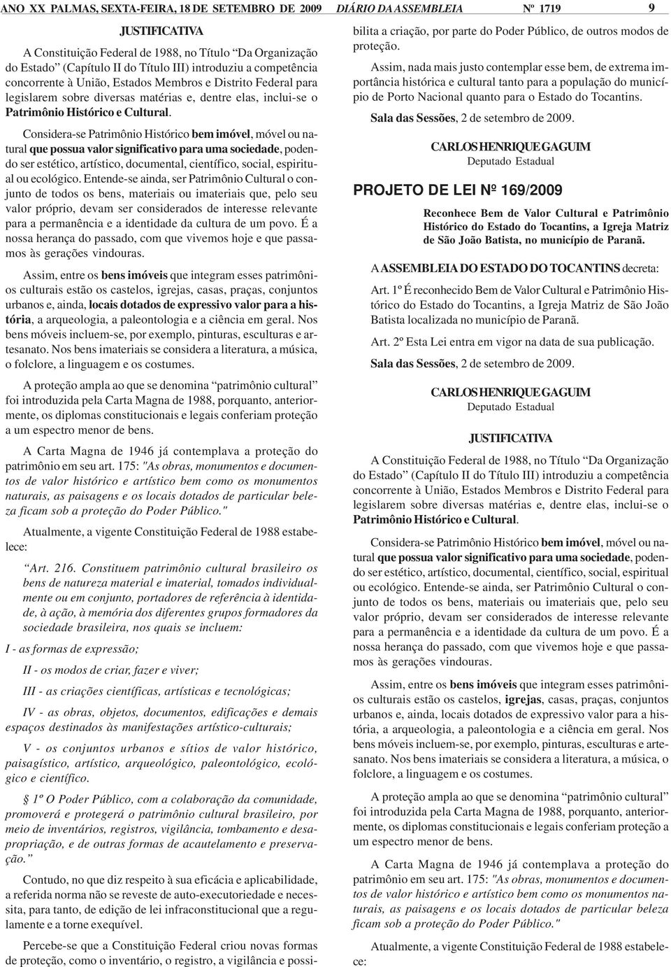 Constituem patrimônio cultural brasileiro os bens de natureza material e imaterial, tomados individualmente ou em conjunto, portadores de referência à identidade, à ação, à memória dos diferentes