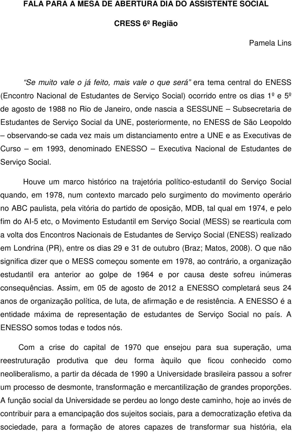 observando-se cada vez mais um distanciamento entre a UNE e as Executivas de Curso em 1993, denominado ENESSO Executiva Nacional de Estudantes de Serviço Social.