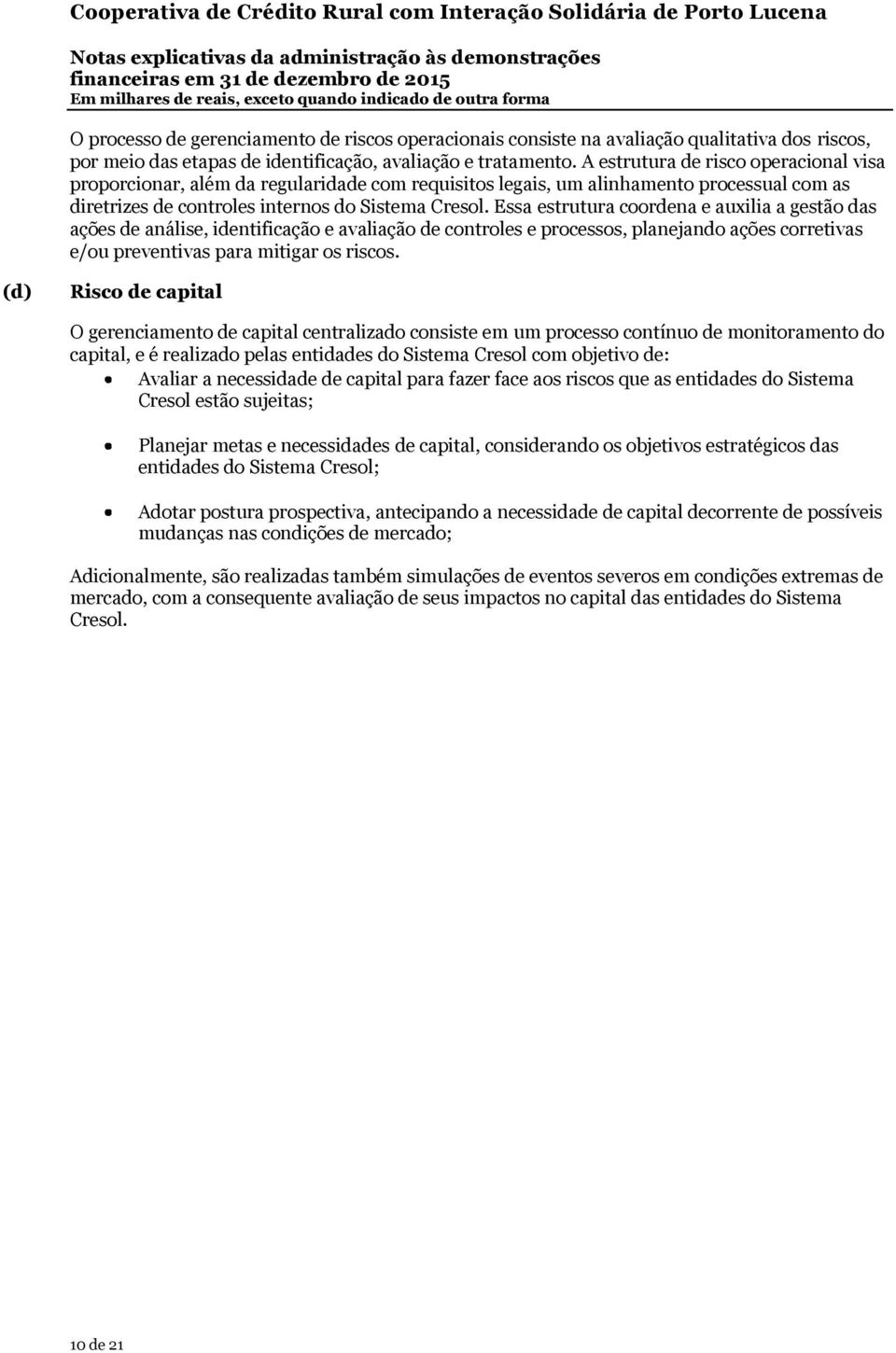 Essa estrutura coordena e auxilia a gestão das ações de análise, identificação e avaliação de controles e processos, planejando ações corretivas e/ou preventivas para mitigar os riscos.