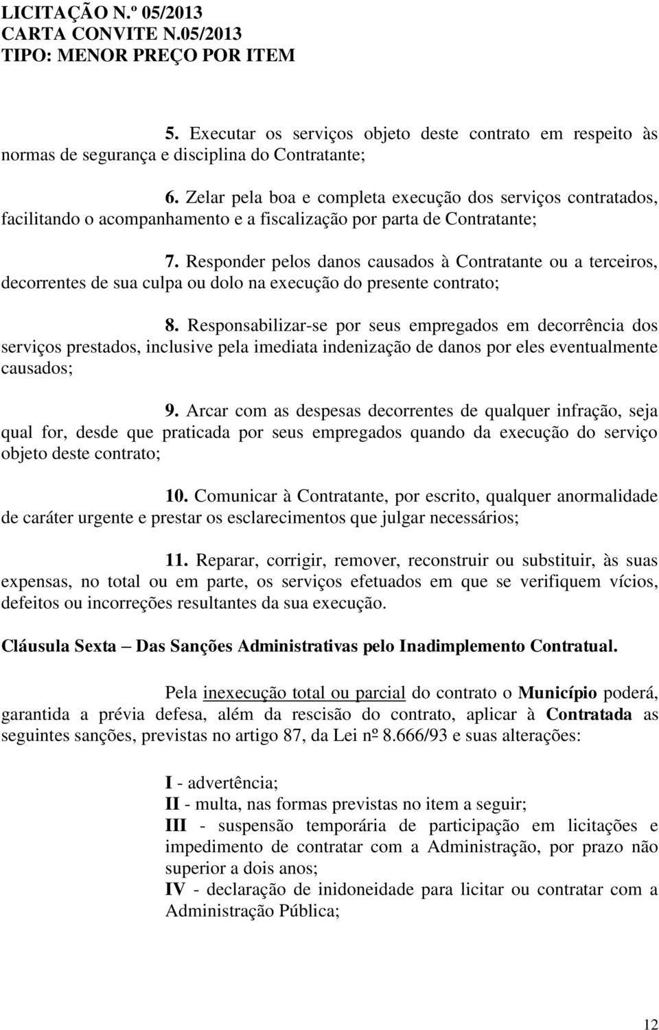 Responder pelos danos causados à Contratante ou a terceiros, decorrentes de sua culpa ou dolo na execução do presente contrato; 8.