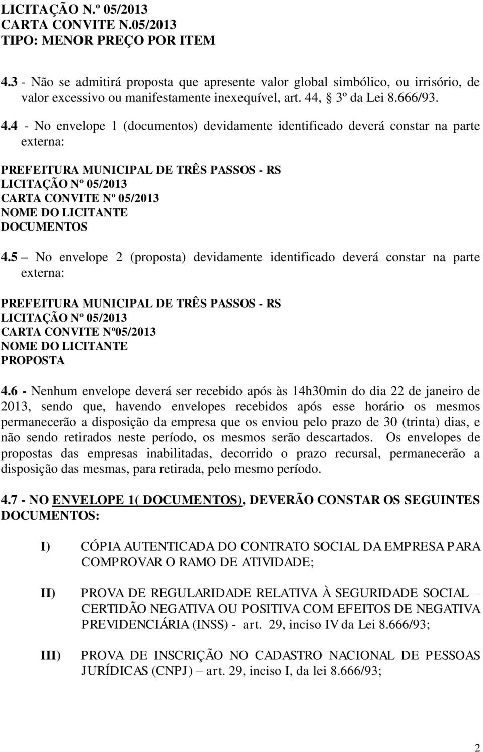 4 - No envelope 1 (documentos) devidamente identificado deverá constar na parte externa: PREFEITURA MUNICIPAL DE TRÊS PASSOS - RS LICITAÇÃO Nº 05/2013 CARTA CONVITE Nº 05/2013 NOME DO LICITANTE