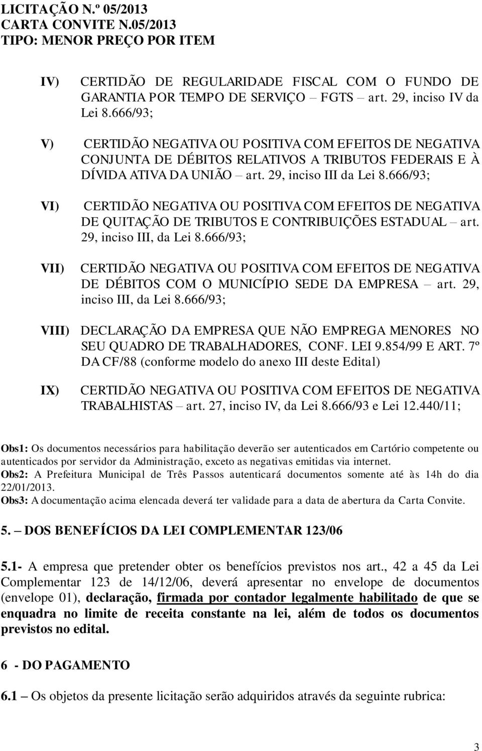 666/93; VI) VII) CERTIDÃO NEGATIVA OU POSITIVA COM EFEITOS DE NEGATIVA DE QUITAÇÃO DE TRIBUTOS E CONTRIBUIÇÕES ESTADUAL art. 29, inciso III, da Lei 8.