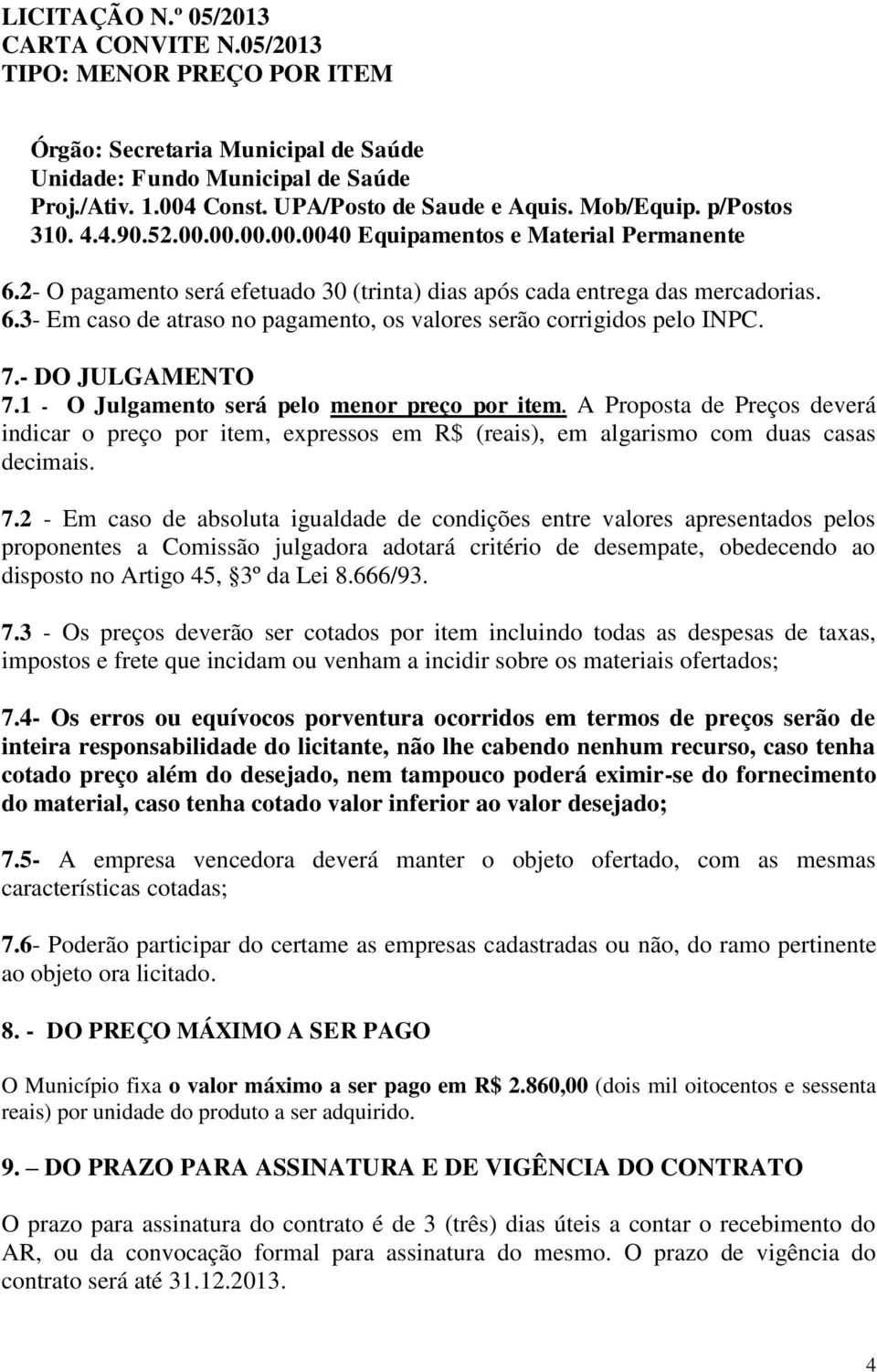 1 - O Julgamento será pelo menor preço por item. A Proposta de Preços deverá indicar o preço por item, expressos em R$ (reais), em algarismo com duas casas decimais. 7.