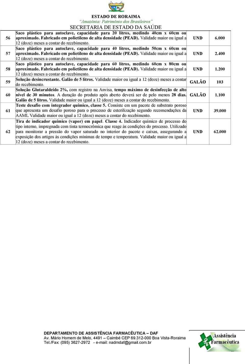 Validade maior ou igual a 12 (doze) meses a Saco plástico para autoclave, capacidade para 60 litros, medindo 60cm x 80cm ou aproximado. Fabricado em polietileno de alta densidade (PEAD).