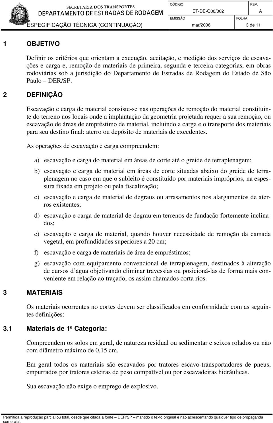 2 DEFINIÇÃO Escavação e carga de material consiste-se nas operações de remoção do material constituinte do terreno nos locais onde a implantação da geometria projetada requer a sua remoção, ou