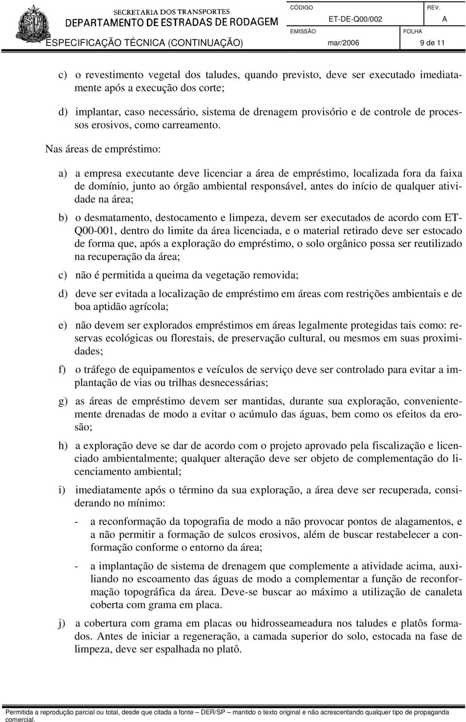 Nas áreas de empréstimo: a) a empresa executante deve licenciar a área de empréstimo, localizada fora da faixa de domínio, junto ao órgão ambiental responsável, antes do início de qualquer atividade