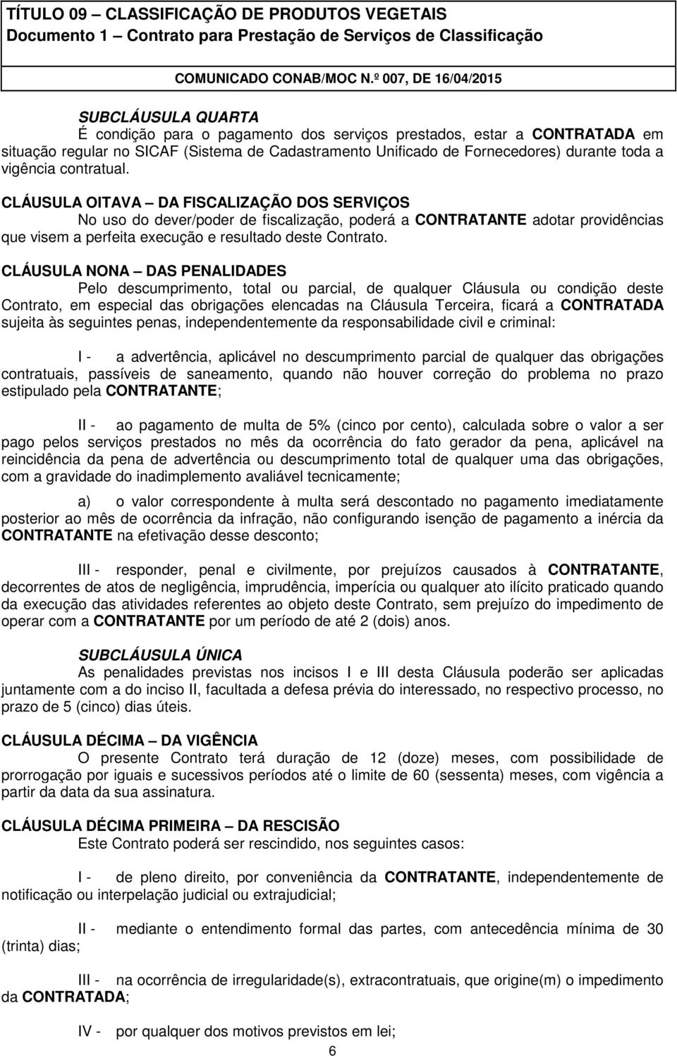 CLÁUSULA NONA DAS PENALIDADES Pelo descumprimento, total ou parcial, de qualquer Cláusula ou condição deste Contrato, em especial das obrigações elencadas na Cláusula Terceira, ficará a CONTRATADA