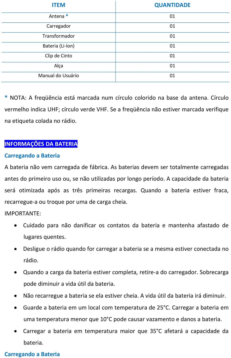 INFORMAÇÕES DA BATERIA Carregando a Bateria A bateria não vem carregada de fábrica. As baterias devem ser totalmente carregadas antes do primeiro uso ou, se não utilizadas por longo período.