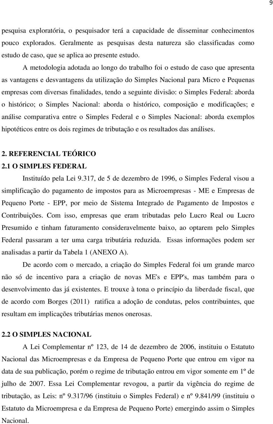 A metodologia adotada ao longo do trabalho foi o estudo de caso que apresenta as vantagens e desvantagens da utilização do Simples Nacional para Micro e Pequenas empresas com diversas finalidades,