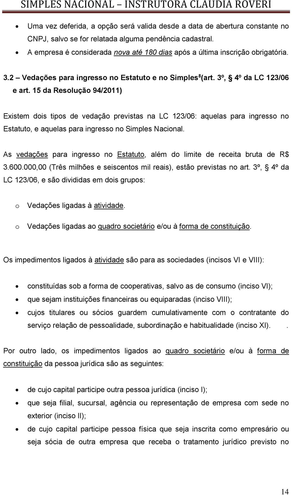 15 da Resolução 94/2011) Existem dois tipos de vedação previstas na LC 123/06: aquelas para ingresso no Estatuto, e aquelas para ingresso no Simples Nacional.