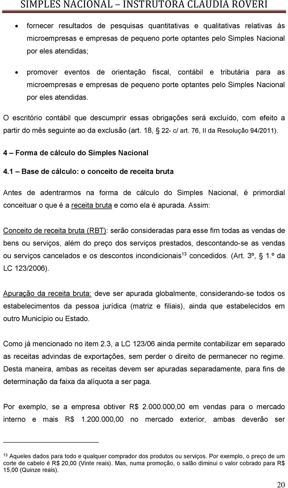 O escritório contábil que descumprir essas obrigações será excluído, com efeito a partir do mês seguinte ao da exclusão (art. 18, 22- c/ art. 76, II da Resolução 94/2011).