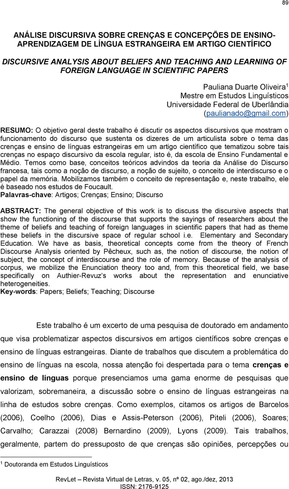 com) RESUMO: O objetivo geral deste trabalho é discutir os aspectos discursivos que mostram o funcionamento do discurso que sustenta os dizeres de um articulista sobre o tema das crenças e ensino de