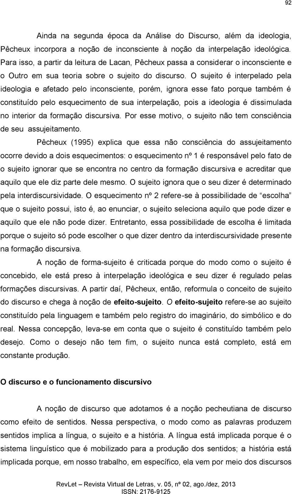 O sujeito é interpelado pela ideologia e afetado pelo inconsciente, porém, ignora esse fato porque também é constituído pelo esquecimento de sua interpelação, pois a ideologia é dissimulada no