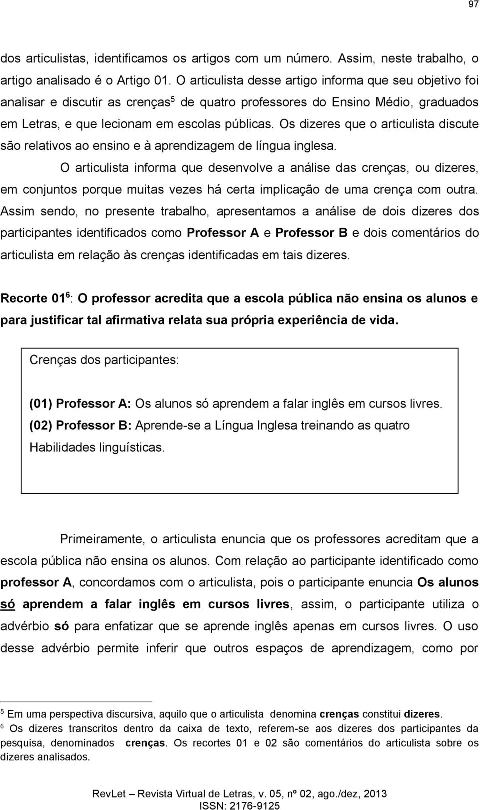 Os dizeres que o articulista discute são relativos ao ensino e à aprendizagem de língua inglesa.