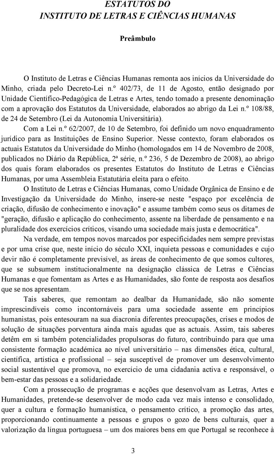 da Lei n.º 108/88, de 24 de Setembro (Lei da Autonomia Universitária). Com a Lei n.º 62/2007, de 10 de Setembro, foi definido um novo enquadramento jurídico para as Instituições de Ensino Superior.