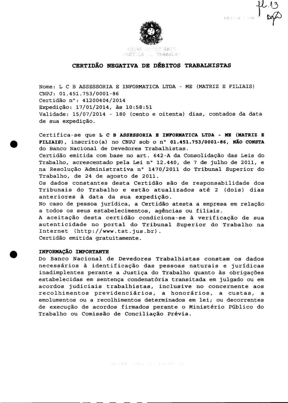 Certifica-se que L C B ASSESSORIA E INFORMATICA LTDA - ME (MATRIZ E FILIAIS), inscrito(a) no CNPJ sob o n 01.451.753/0001-86, NÃO CONSTA do Banco Nacional de Devedores Trabalhistas.